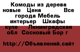 Комоды из дерева новые › Цена ­ 9 300 - Все города Мебель, интерьер » Шкафы, купе   . Ленинградская обл.,Сосновый Бор г.